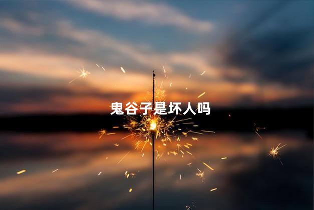 鬼谷子是坏人吗，鬼谷子是好人吗