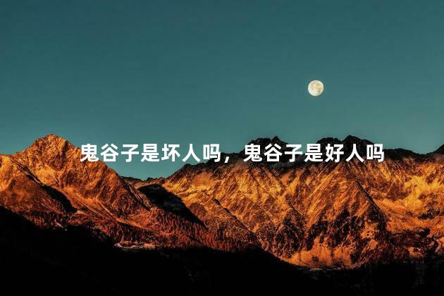 鬼谷子是坏人吗，鬼谷子是好人吗