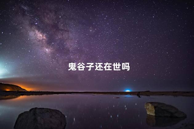 鬼谷子还在世吗，鬼谷子现在还在吗