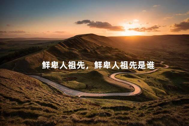 鲜卑人祖先，鲜卑人祖先是谁